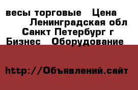 весы торговые › Цена ­ 2 200 - Ленинградская обл., Санкт-Петербург г. Бизнес » Оборудование   